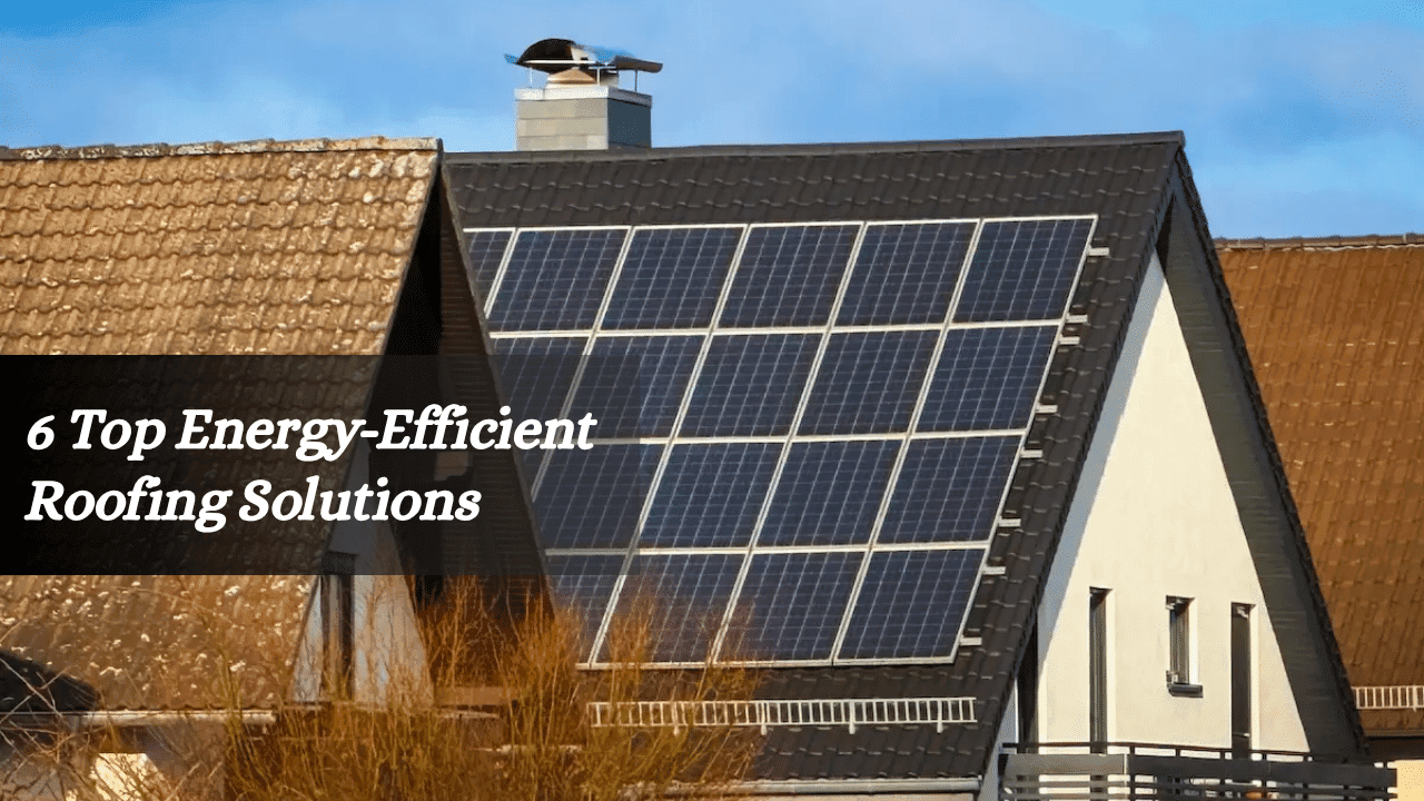 6 Top Energy-Efficient Roofing Solutions